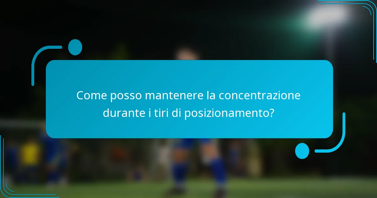 Come posso mantenere la concentrazione durante i tiri di posizionamento?