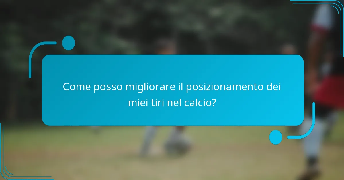 Come posso migliorare il posizionamento dei miei tiri nel calcio?
