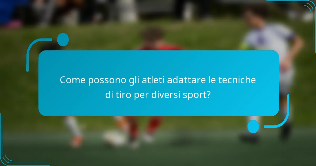 Come possono gli atleti adattare le tecniche di tiro per diversi sport?
