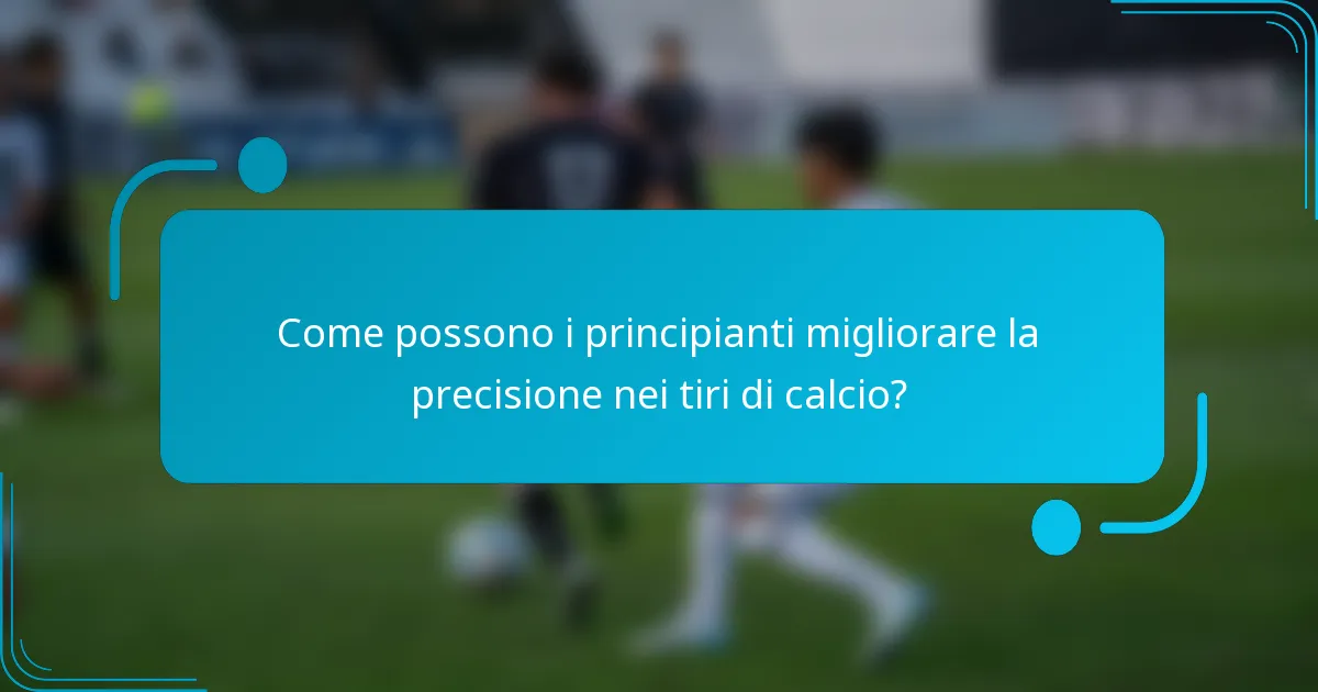 Come possono i principianti migliorare la precisione nei tiri di calcio?