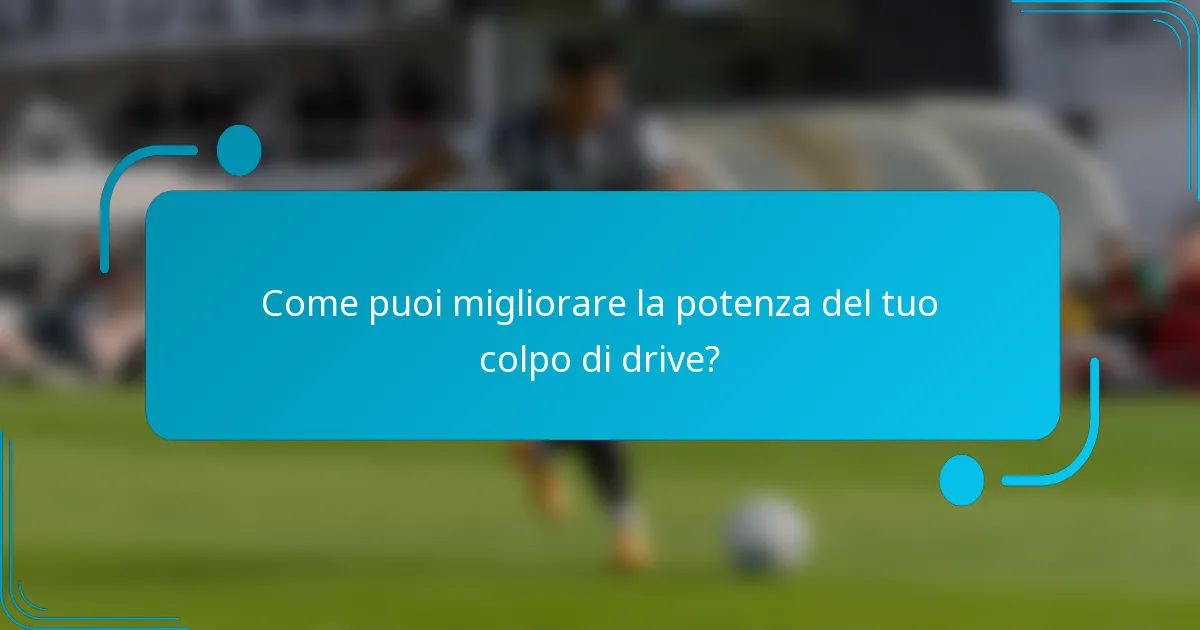 Come puoi migliorare la potenza del tuo colpo di drive?