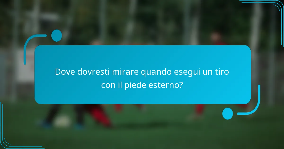 Dove dovresti mirare quando esegui un tiro con il piede esterno?