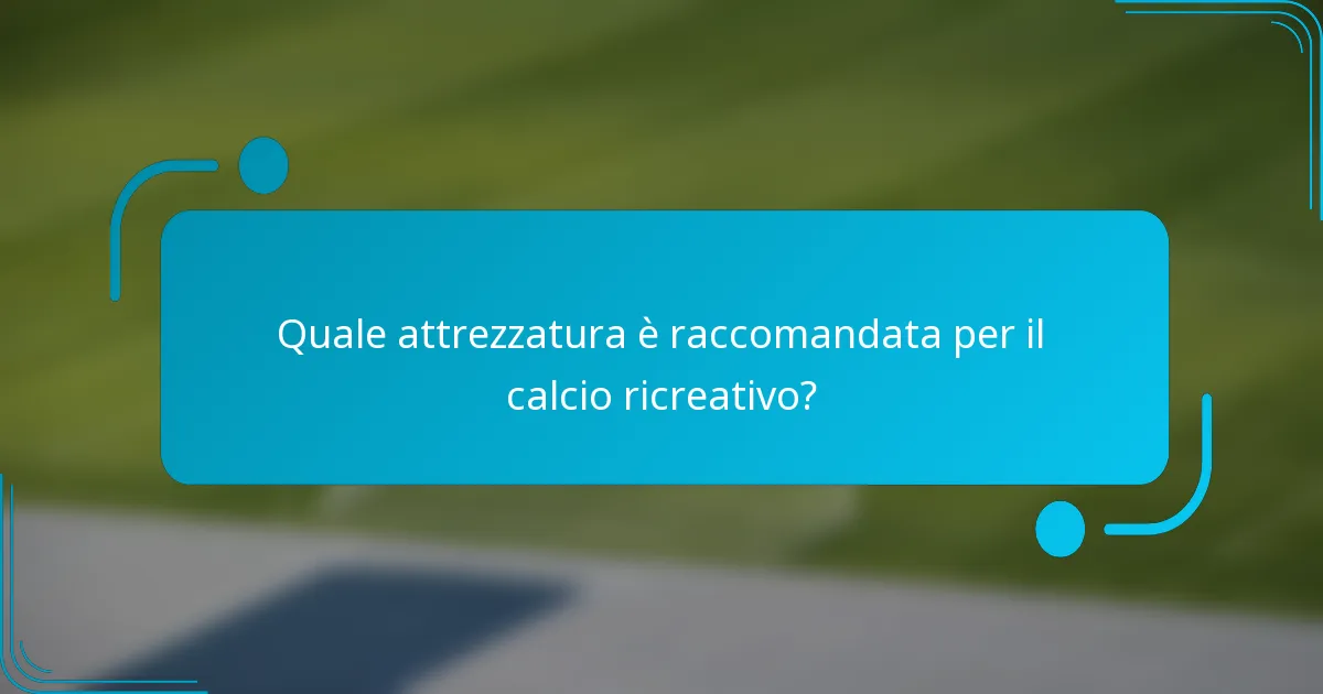 Quale attrezzatura è raccomandata per il calcio ricreativo?