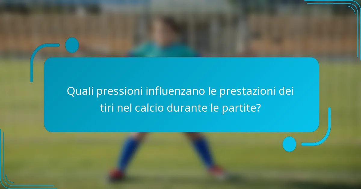 Quali pressioni influenzano le prestazioni dei tiri nel calcio durante le partite?
