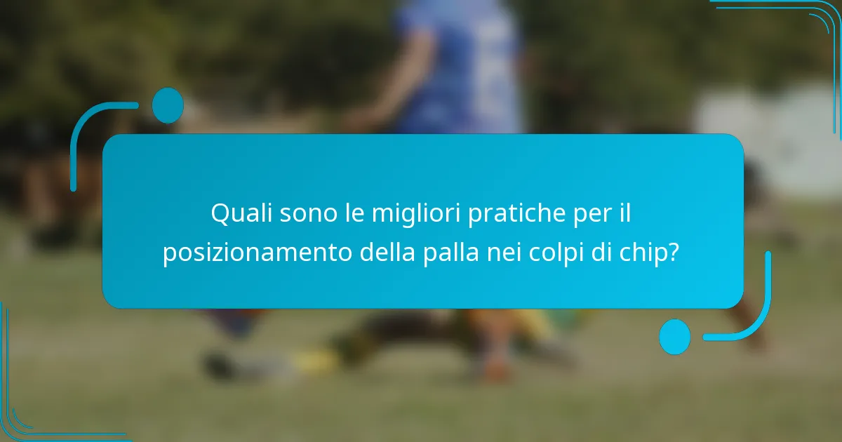 Quali sono le migliori pratiche per il posizionamento della palla nei colpi di chip?