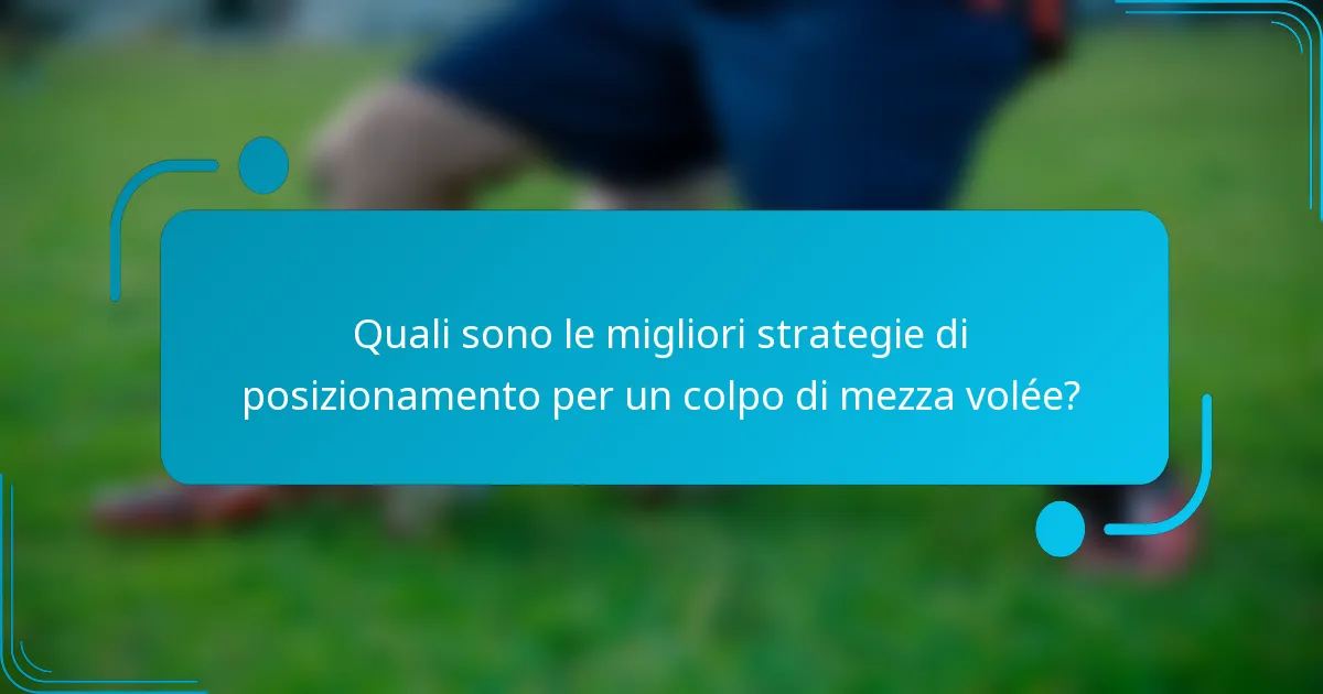Quali sono le migliori strategie di posizionamento per un colpo di mezza volée?