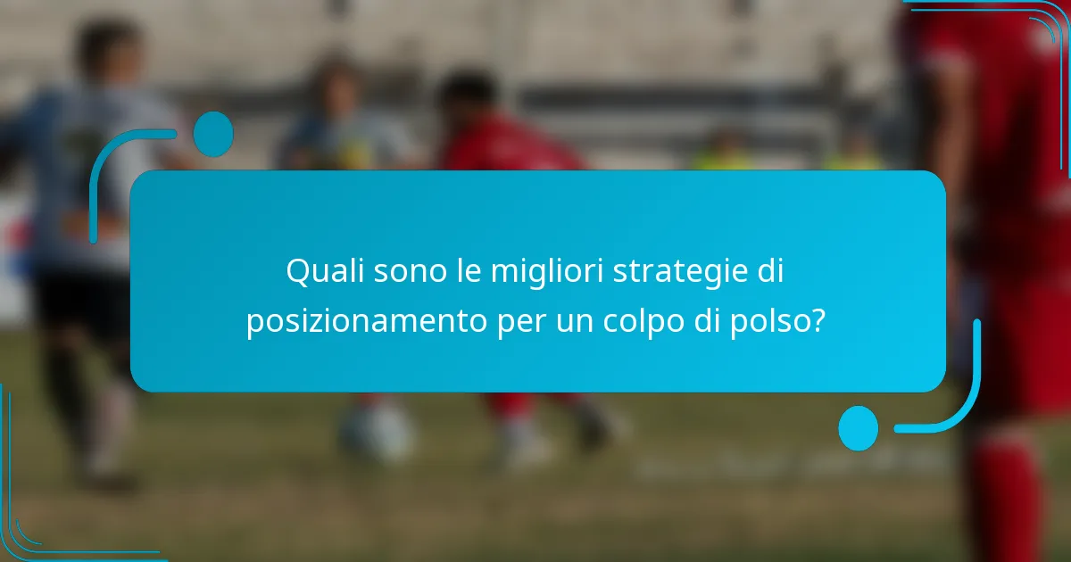 Quali sono le migliori strategie di posizionamento per un colpo di polso?