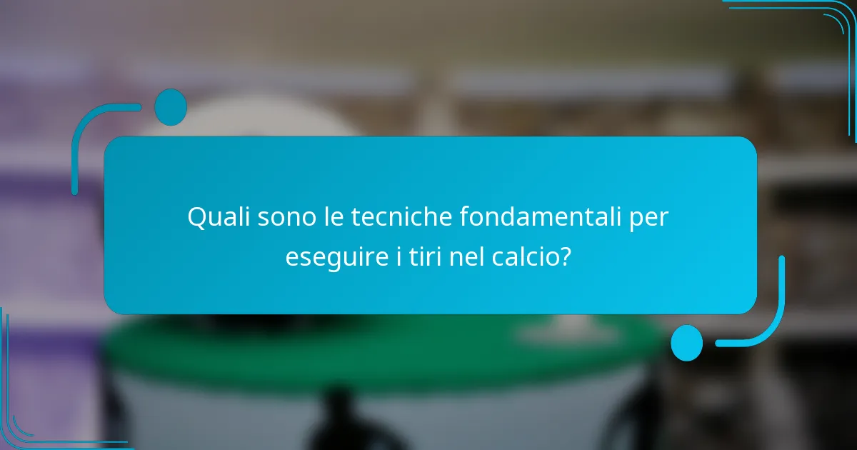 Quali sono le tecniche fondamentali per eseguire i tiri nel calcio?