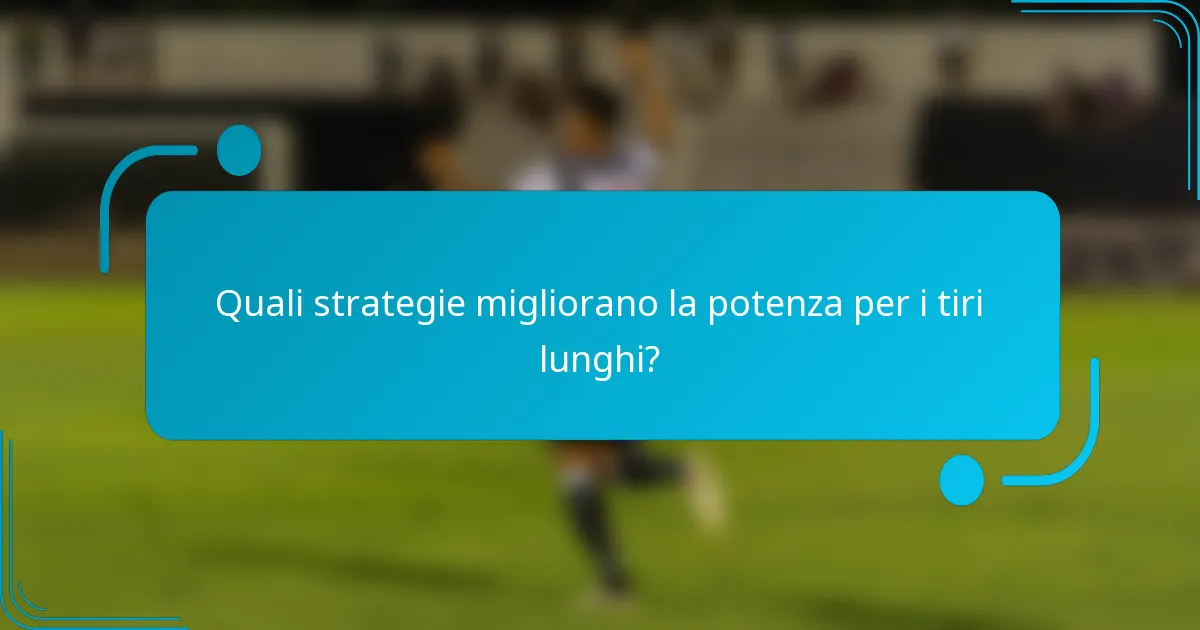 Quali strategie migliorano la potenza per i tiri lunghi?