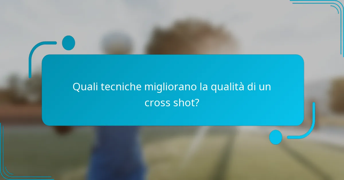 Quali tecniche migliorano la qualità di un cross shot?